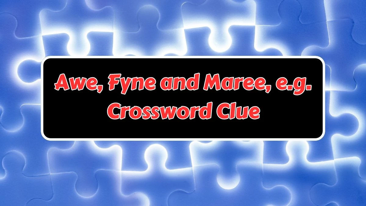 Awe, Fyne and Maree, e.g. Crossword Clue Answers on July 15, 2024