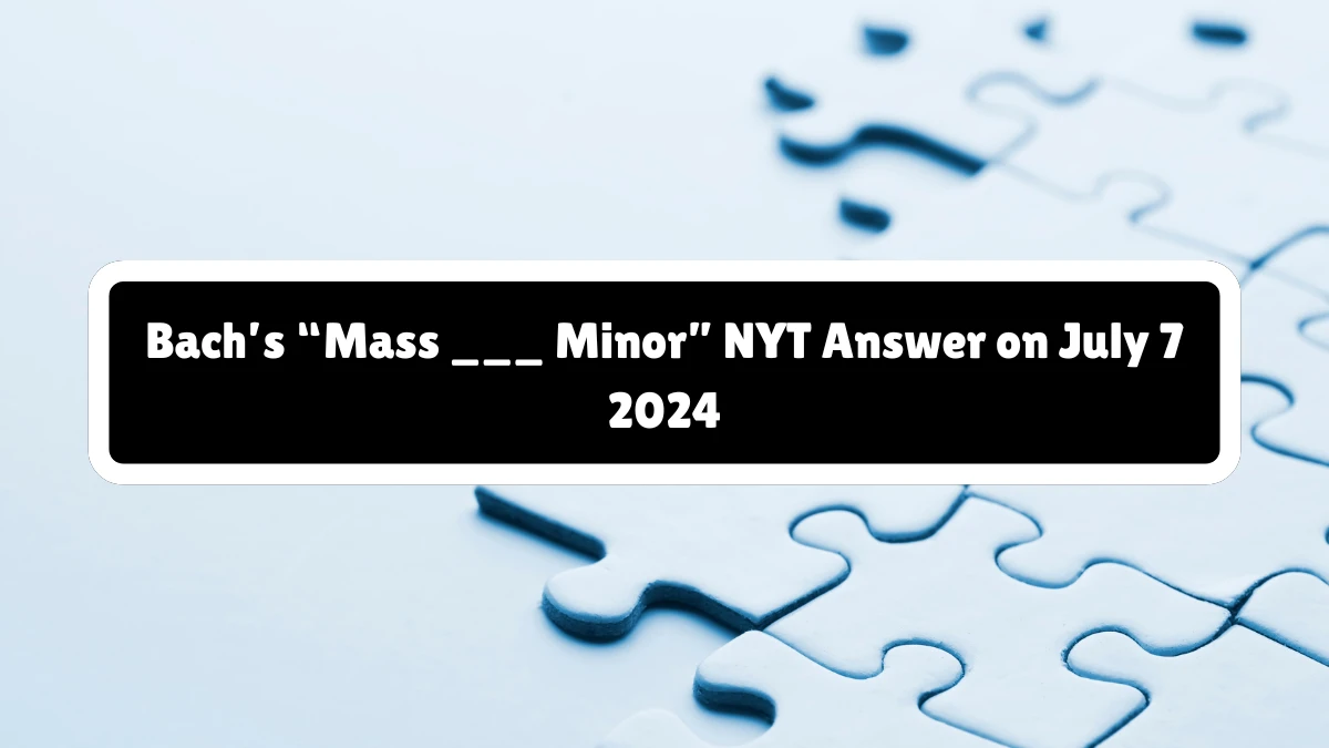 Bach’s “Mass ___ Minor” NYT Crossword Clue Puzzle Answer from July 07, 2024