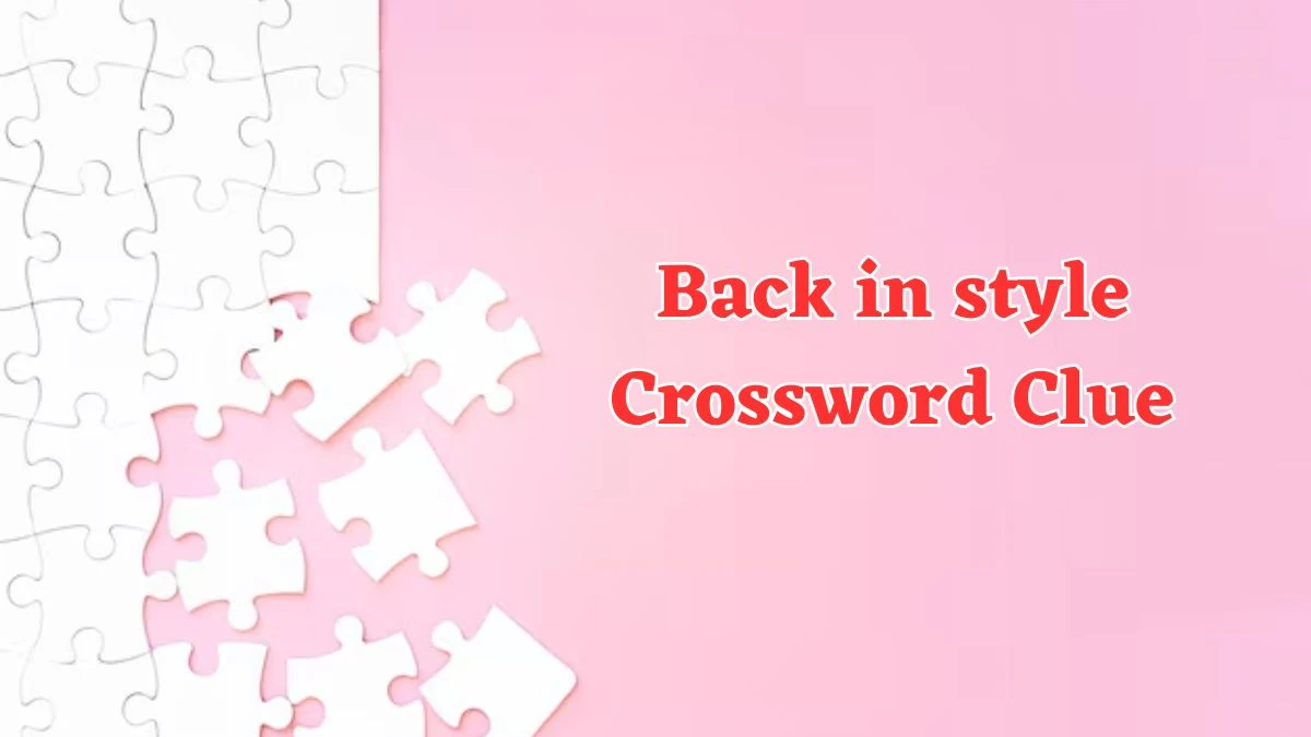 Back in style Crossword Clue Puzzle Answer from July 29, 2024