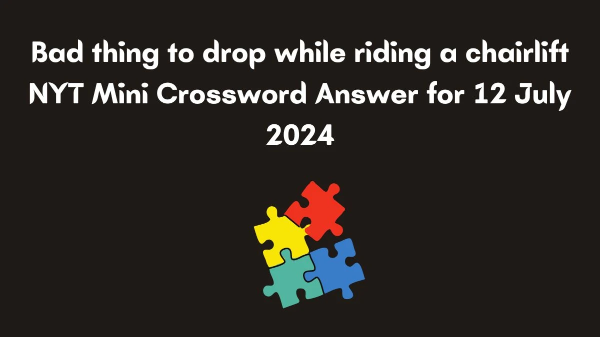 Bad thing to drop while riding a chairlift NYT Crossword Clue Puzzle Answer from July 12, 2024