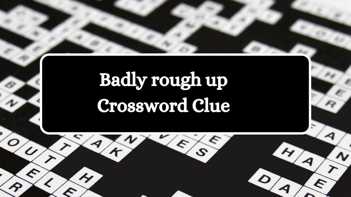 NYT Badly rough up Crossword Clue Puzzle Answer from July 18, 2024