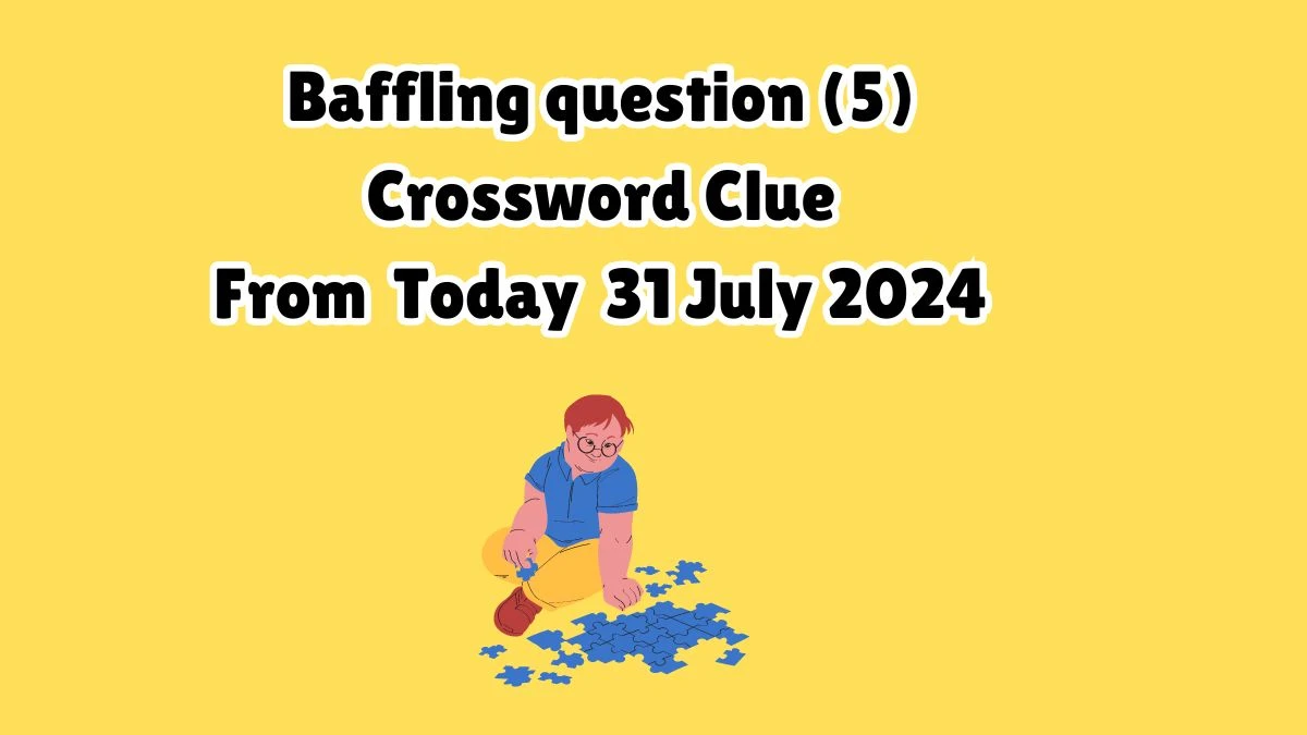 Baffling question (5) Crossword Clue Answers on July 31, 2024