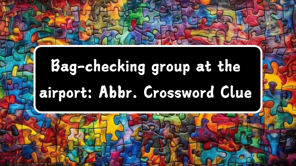 Bag-checking group at the airport: Abbr. Daily Themed Crossword Clue Answers on July 11, 2024