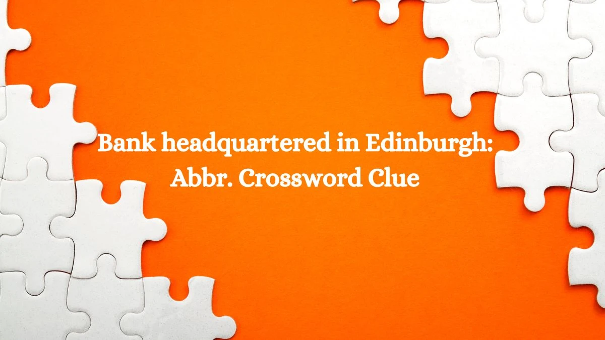 Daily Themed Bank headquartered in Edinburgh: Abbr. Crossword Clue Puzzle Answer from July 09, 2024