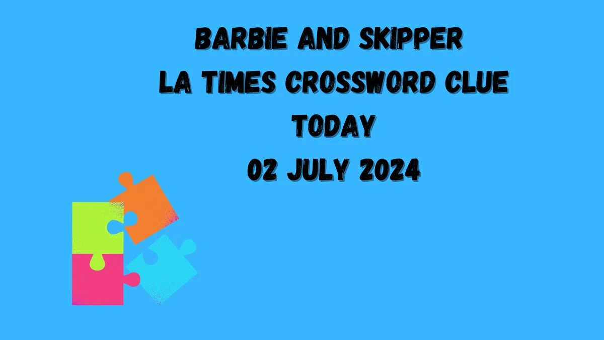 LA Times Barbie and Skipper Crossword Clue Puzzle Answer from July 02, 2024
