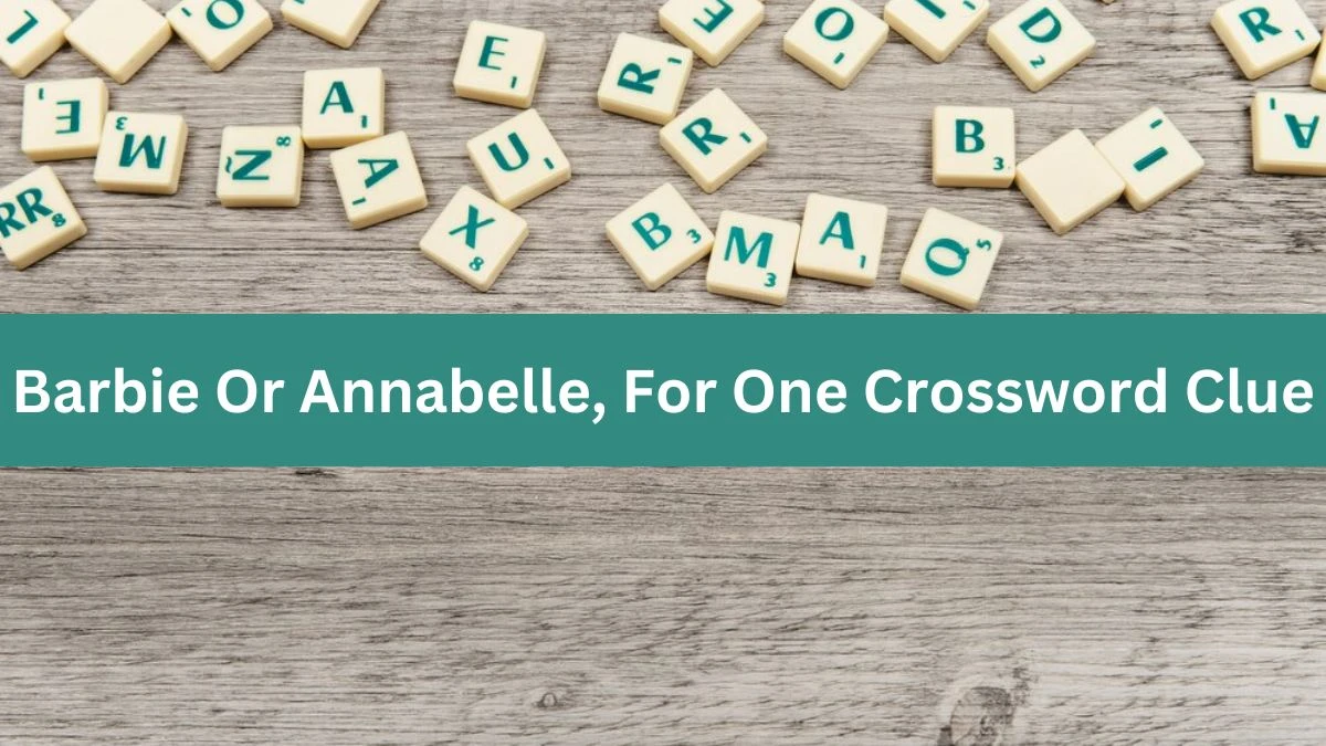 Barbie Or Annabelle, For One Daily Themed Crossword Clue Answers on July 11, 2024