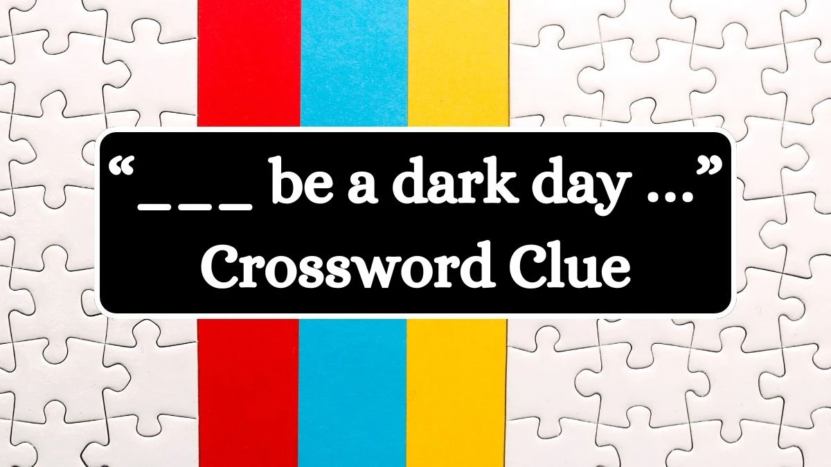 “___ be a dark day …” NYT Crossword Clue Answer on July 12, 2024