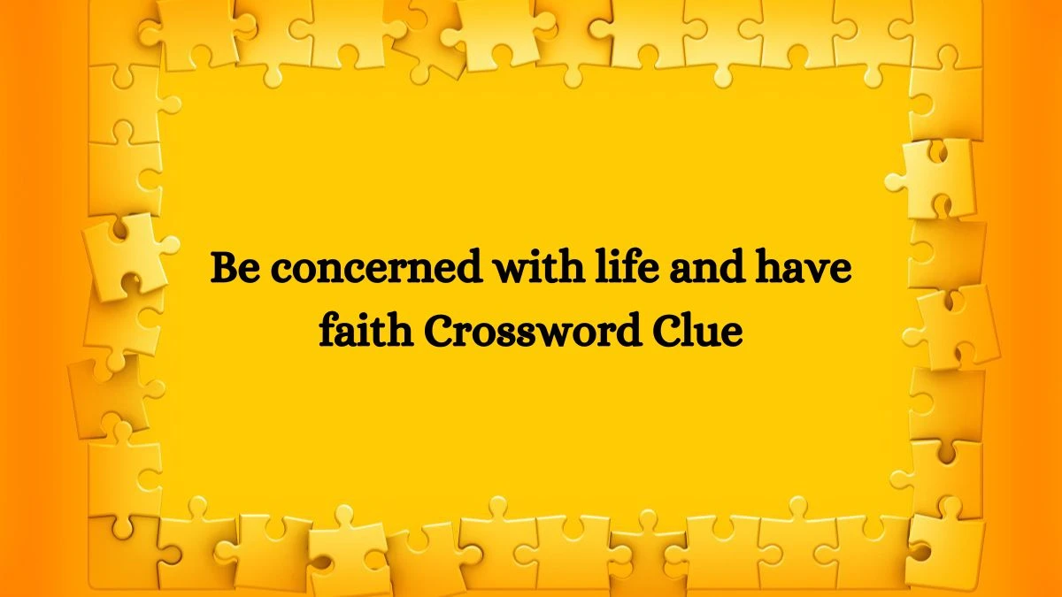 Be concerned with life and have faith Crossword Clue Puzzle Answer from July 12, 2024