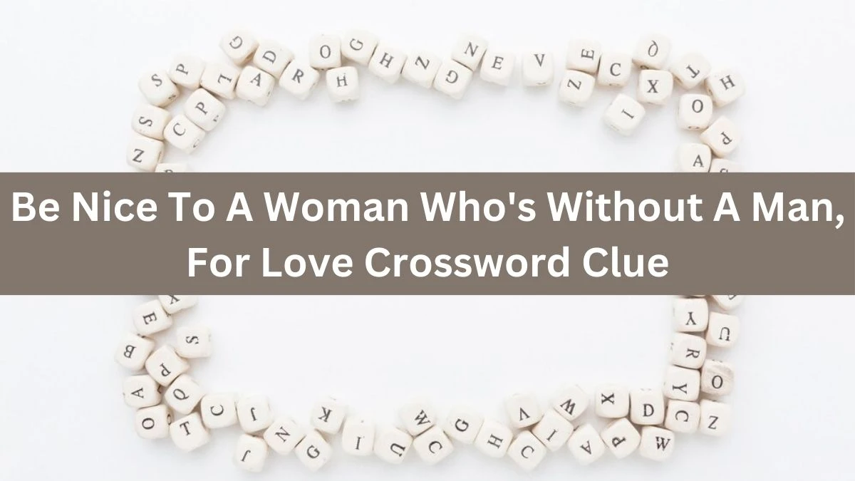 Be Nice To A Woman Who's Without A Man, For Love Crossword Clue Puzzle Answer from July 16, 2024