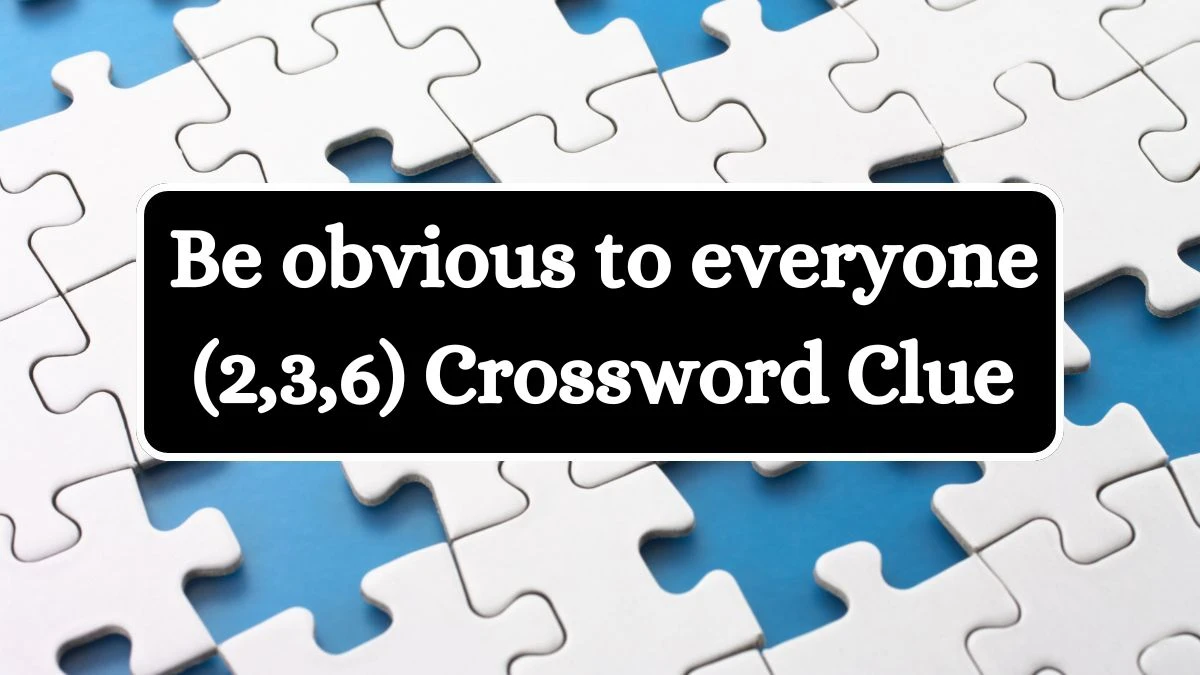 Be obvious to everyone (2,3,6) Crossword Clue Puzzle Answer from July 12, 2024