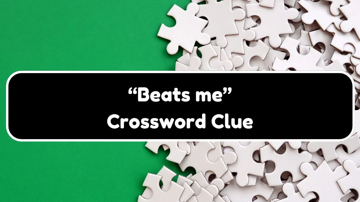 Universal “Beats me” Crossword Clue Puzzle Answer from July 20, 2024