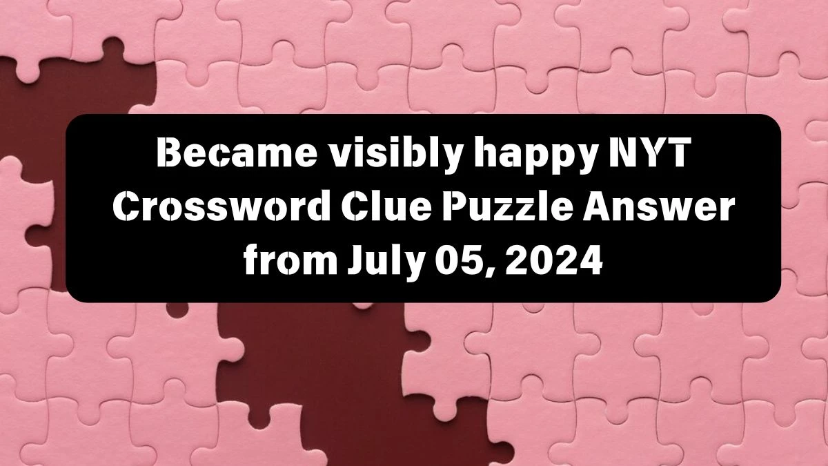 Became visibly happy NYT Crossword Clue Puzzle Answer from July 05, 2024