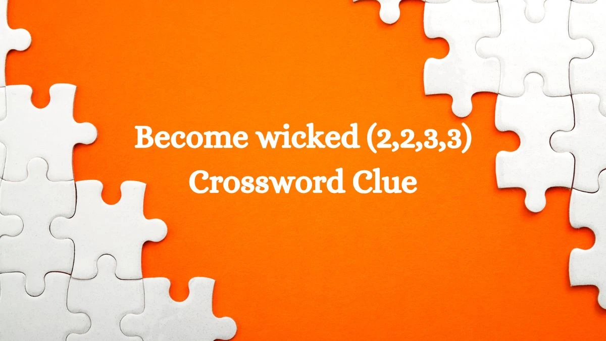 Become wicked (2,2,3,3) Crossword Clue Puzzle Answer from July 27, 2024