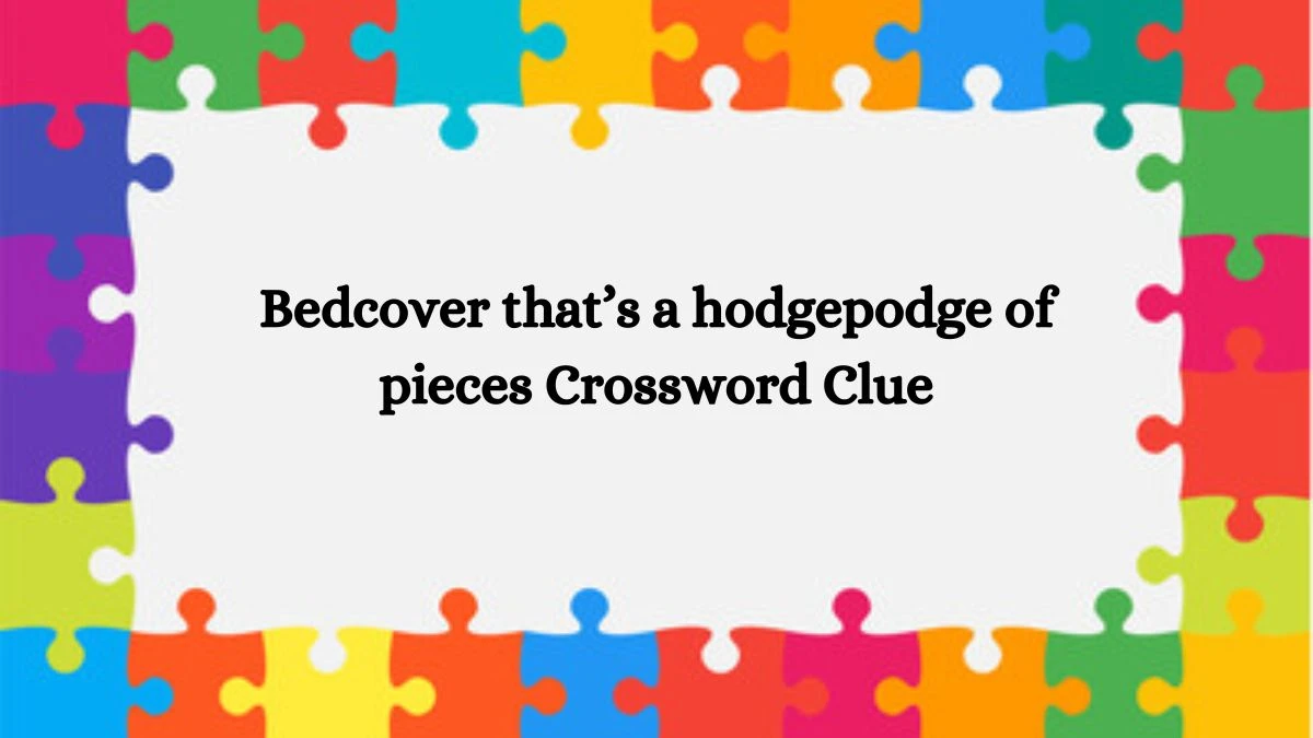 Bedcover that’s a hodgepodge of pieces Universal Crossword Clue Puzzle Answer from July 27, 2024