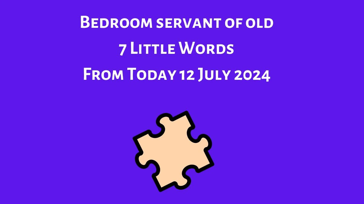 Bedroom servant of old 7 Little Words Puzzle Answer from July 12, 2024