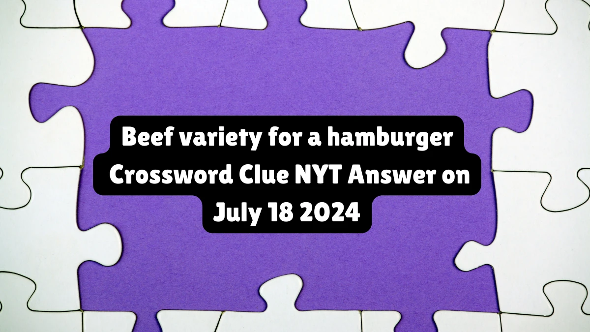 Beef variety for a hamburger NYT Crossword Clue Puzzle Answer from July 18, 2024