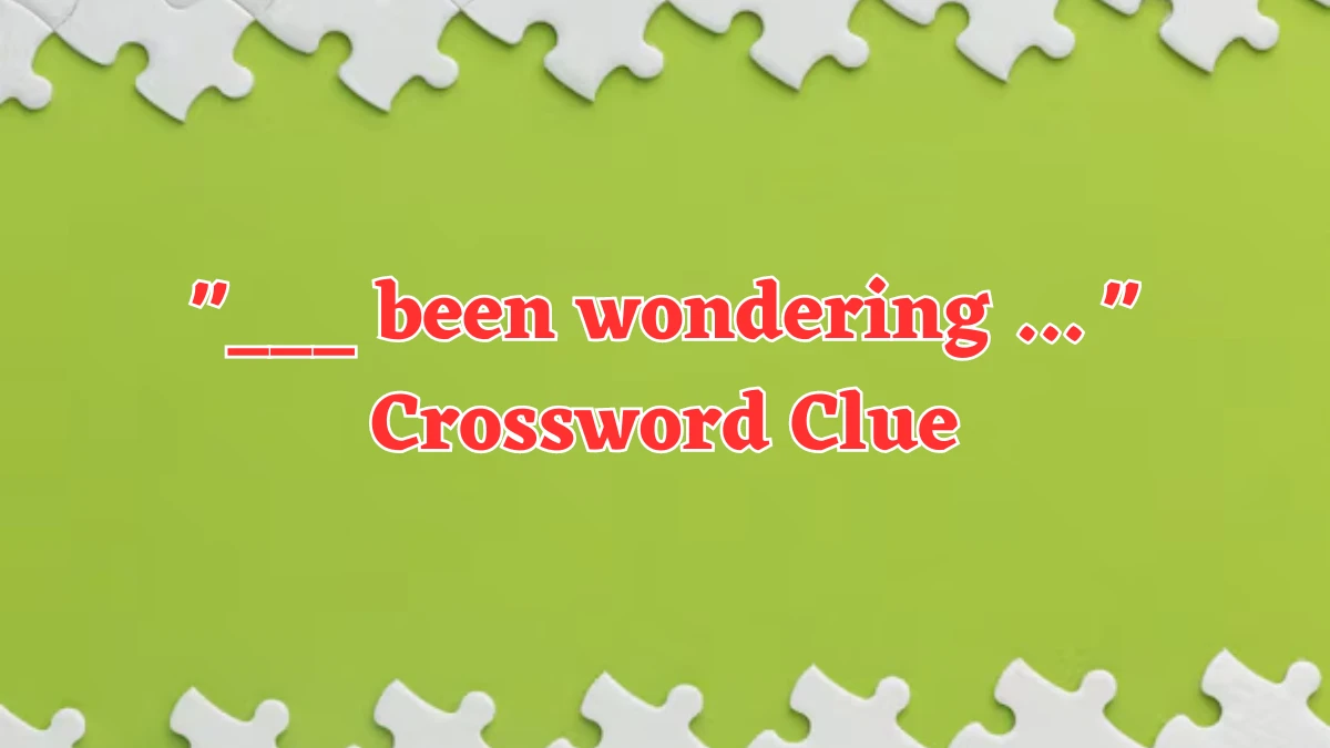 ___ been wondering ...  Crossword Clue Puzzle Answer from July 30, 2024