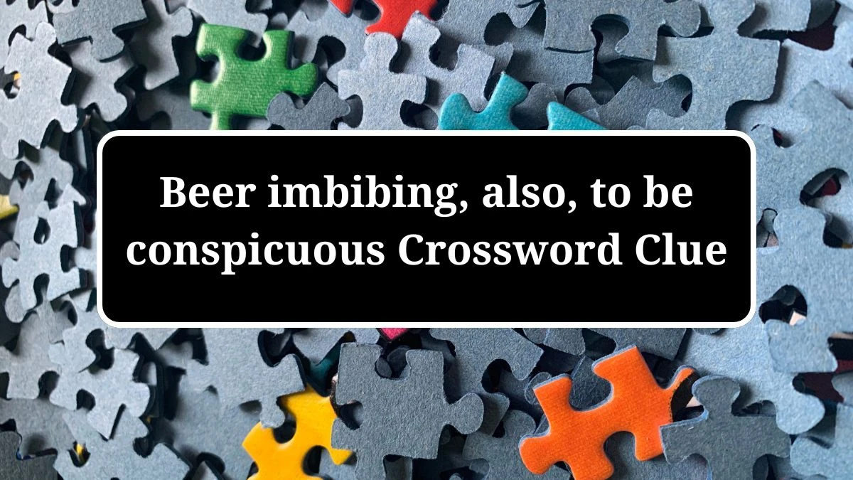 Beer imbibing, also, to be conspicuous (5,3) Crossword Clue Puzzle Answer from July 02, 2024
