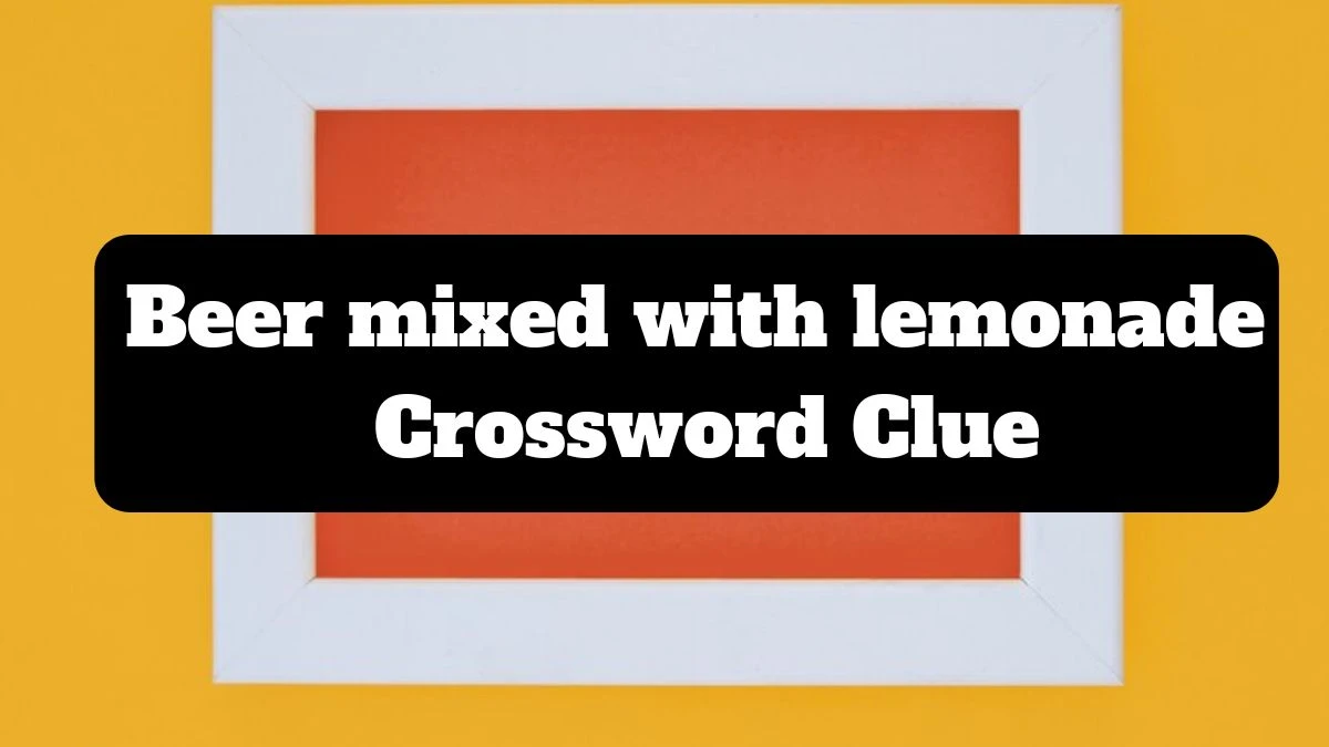 Irish Daily Mail Quick Beer mixed with lemonade Crossword Clue 6 Letters Puzzle Answer from July 14, 2024