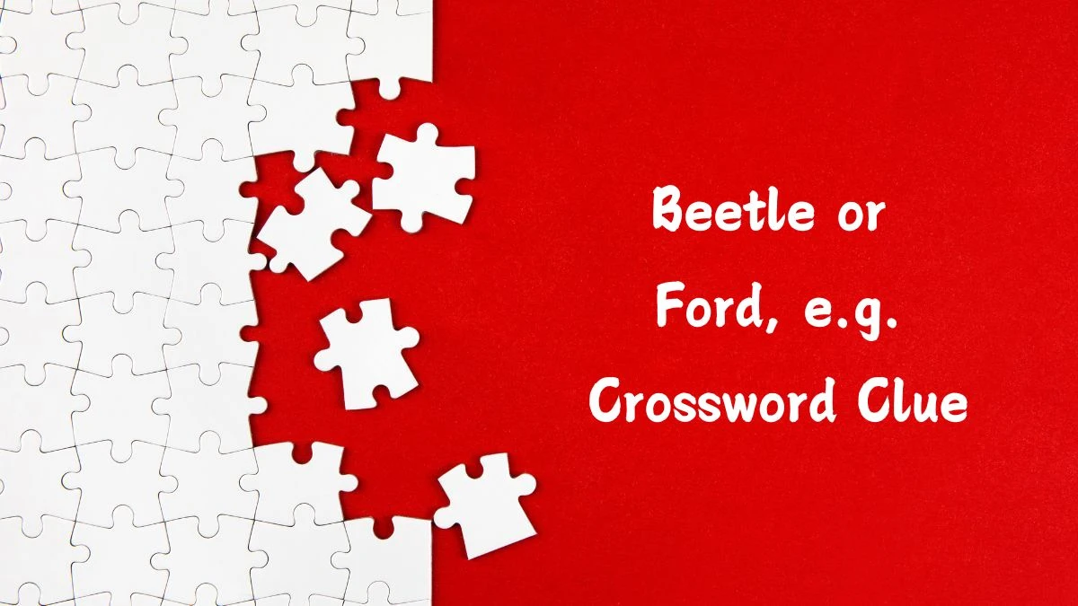 Daily Themed Beetle or Ford, e.g. Crossword Clue Puzzle Answer from July 14, 2024