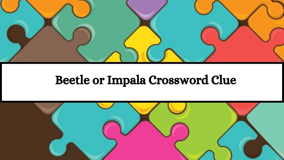 Universal Beetle or Impala Crossword Clue Puzzle Answer from July 17, 2024