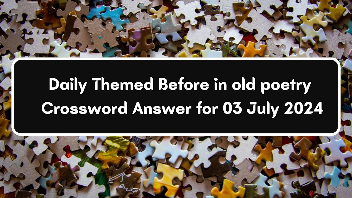 Daily Themed Before in old poetry Crossword Clue Puzzle Answer from July 03, 2024