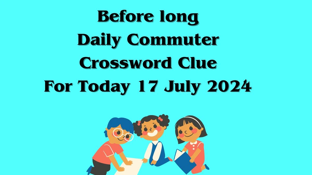 Before long Daily Commuter Crossword Clue Puzzle Answer from July 17, 2024