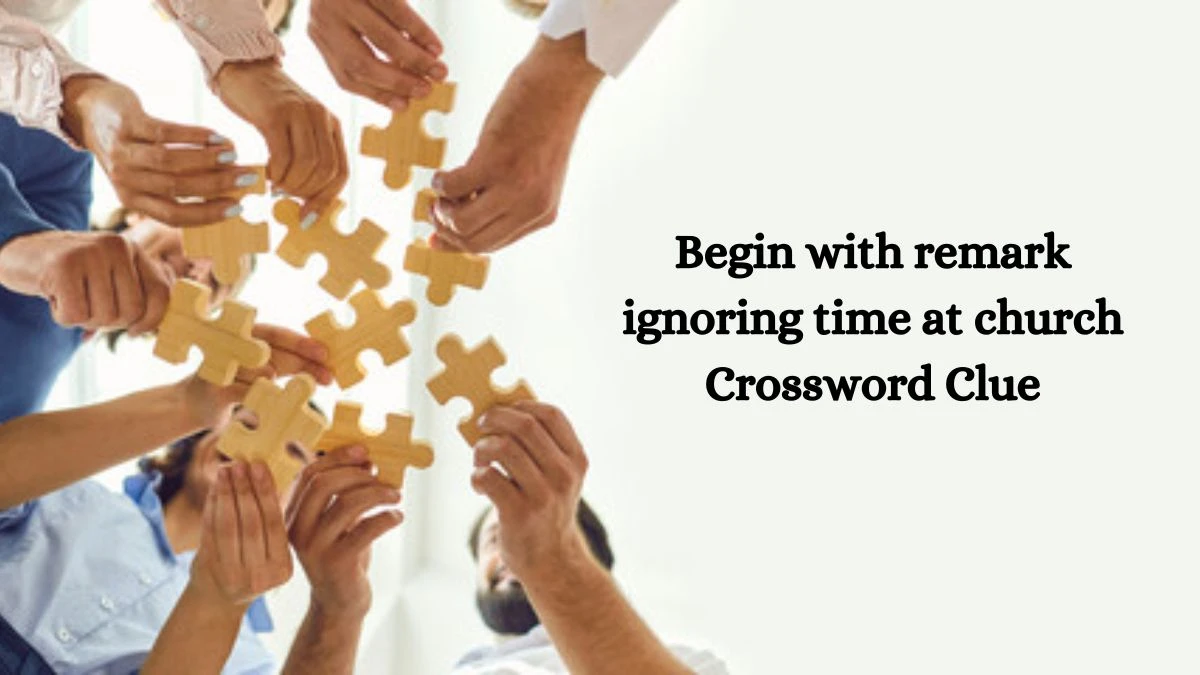 Begin with remark ignoring time at church Crossword Clue Puzzle Answer from July 27, 2024