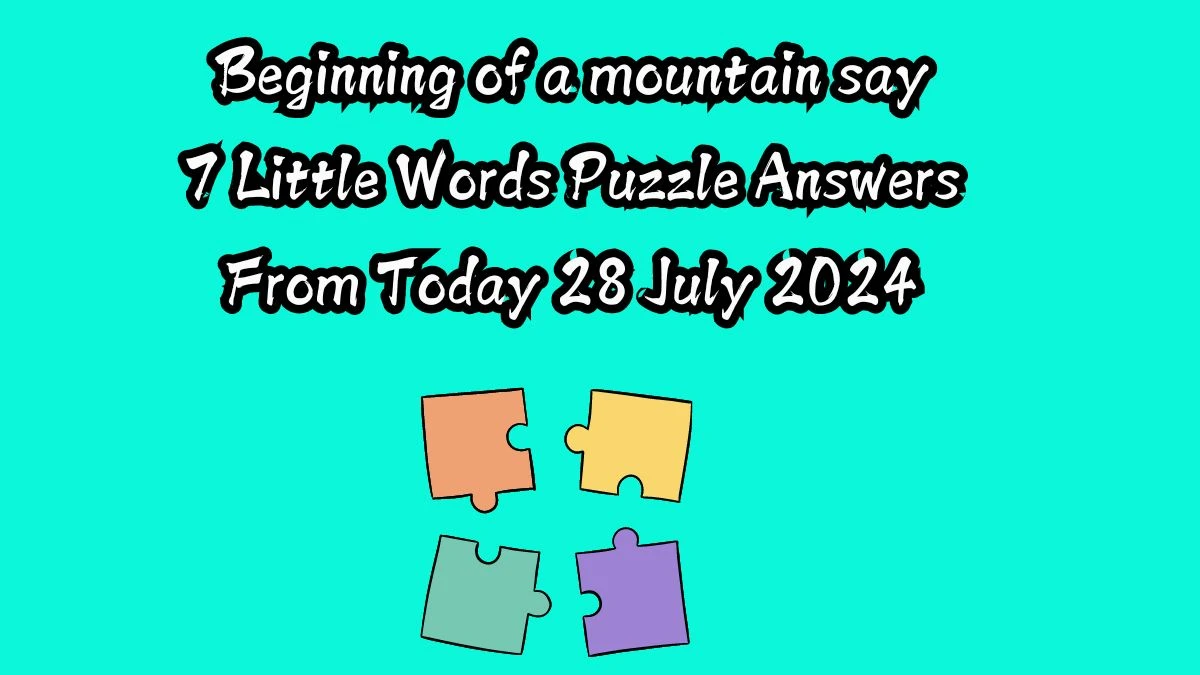 Beginning of a mountain say 7 Little Words Puzzle Answer from July 28, 2024