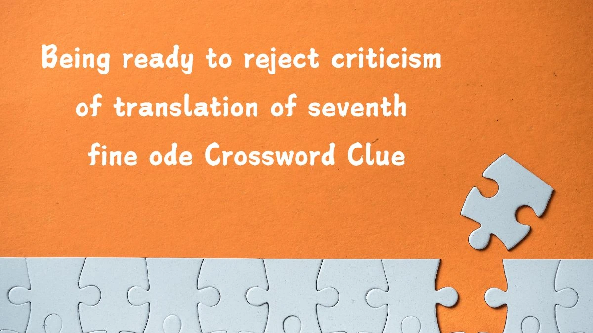 Being ready to reject criticism of translation of seventh fine ode (2,3,9) Crossword Clue Puzzle Answer from July 13, 2024