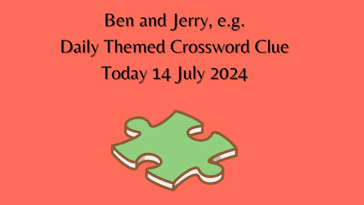 Daily Themed Ben and Jerry, e.g. Crossword Clue Puzzle Answer from July 14, 2024