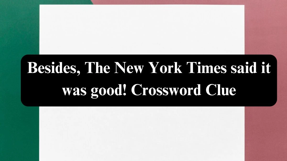 Besides, The New York Times said it was good! NYT Crossword Clue Puzzle Answer from July 22, 2024