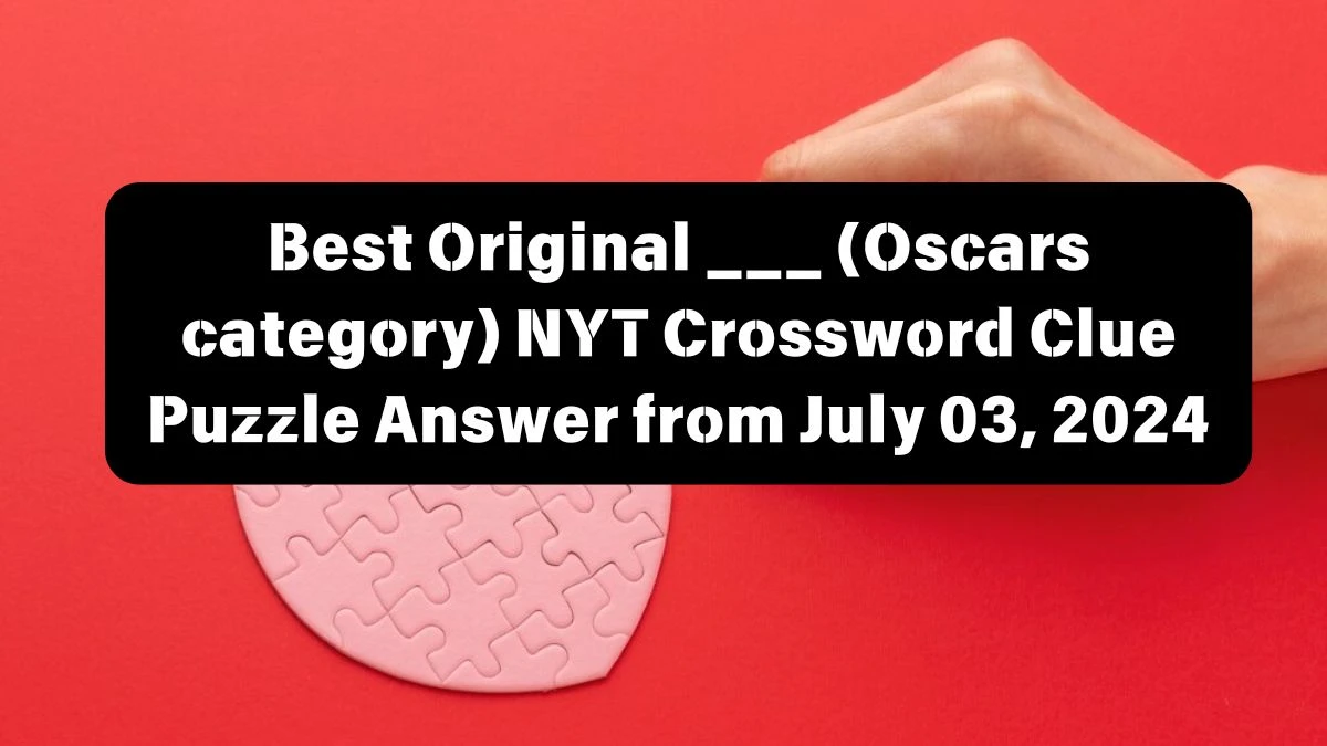 Best Original ___ (Oscars category) NYT Crossword Clue Puzzle Answer from July 03, 2024