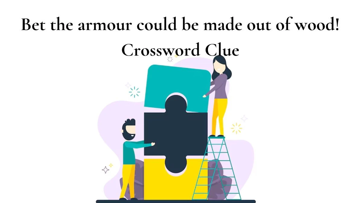 Bet the armour could be made out of wood! Crossword Clue Answers on July 27, 2024