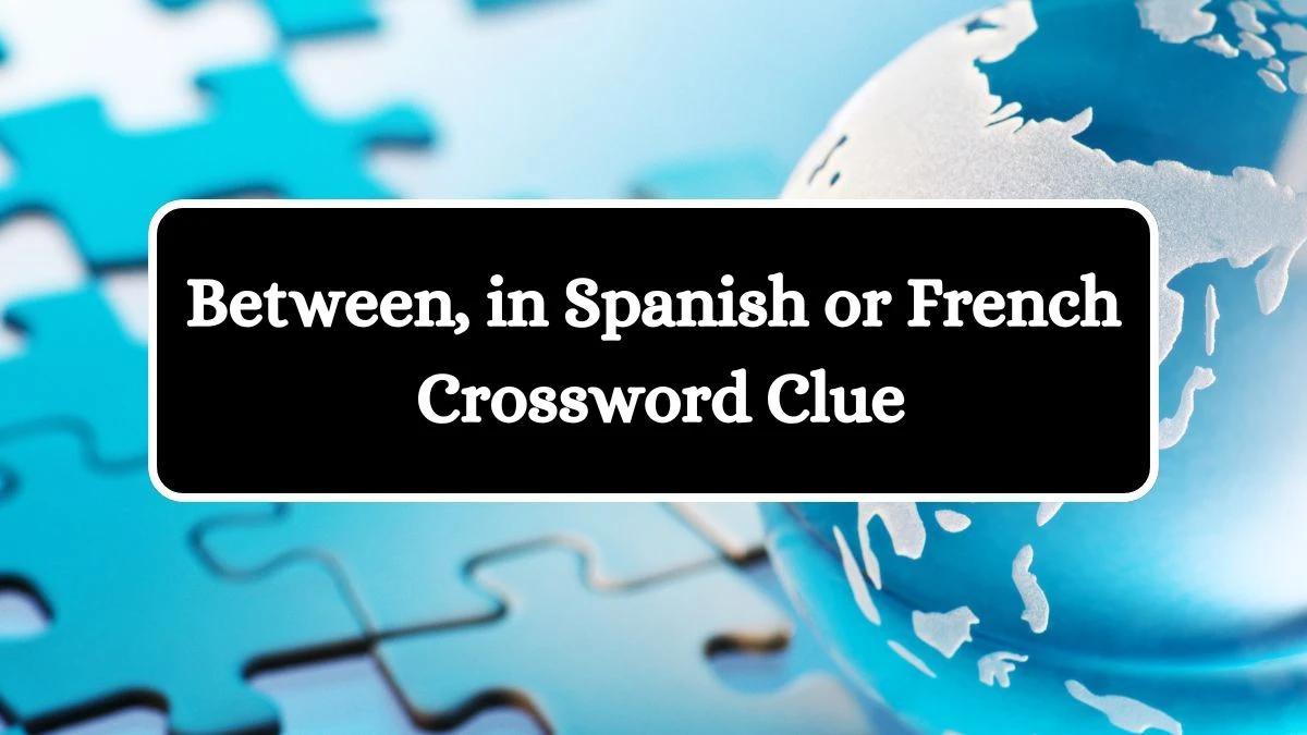 Between, in Spanish or French Crossword Clue Answers on July 28, 2024