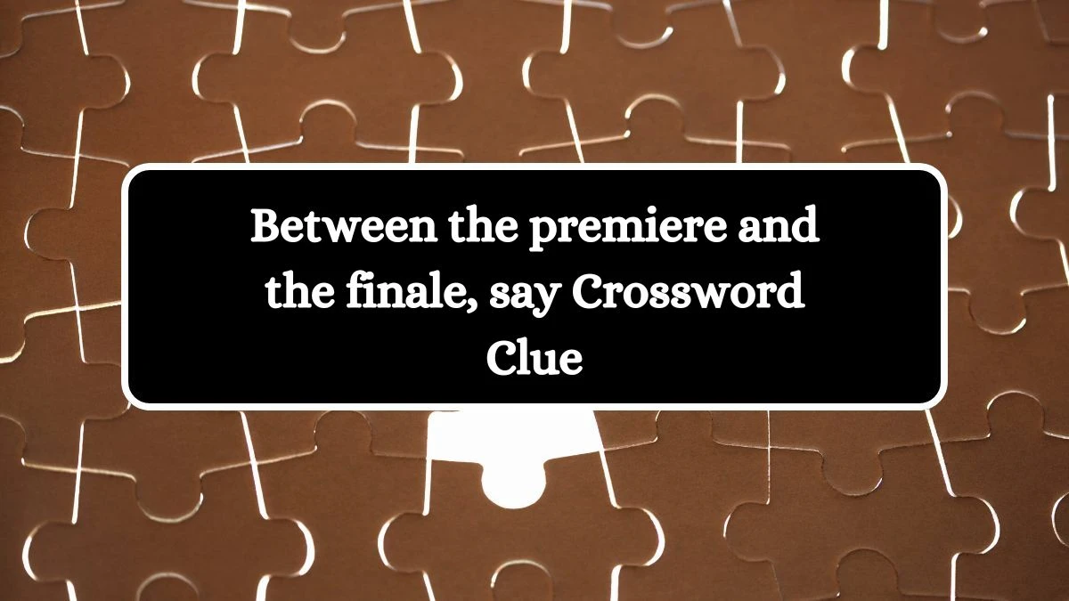 Between the premiere and the finale, say Crossword Clue Puzzle Answer from July 28, 2024