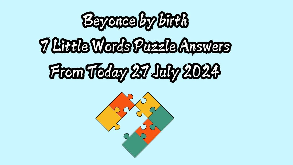 Beyonce by birth 7 Little Words Puzzle Answer from July 27, 2024