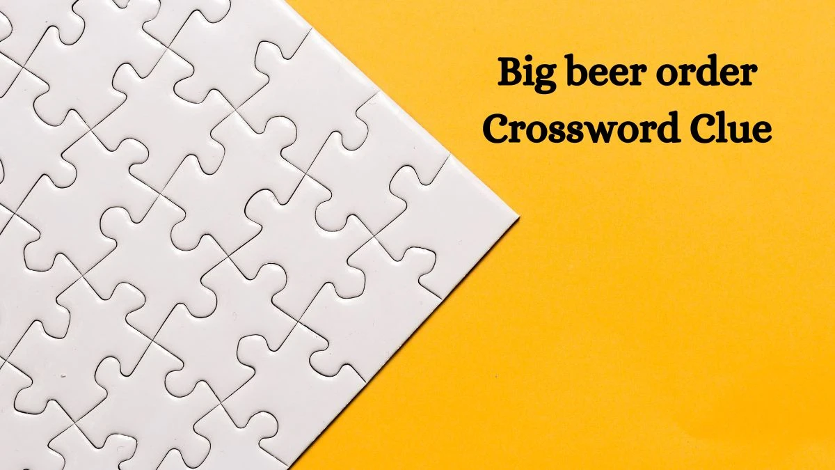 Big beer order NYT Crossword Clue Puzzle Answer from July 01, 2024