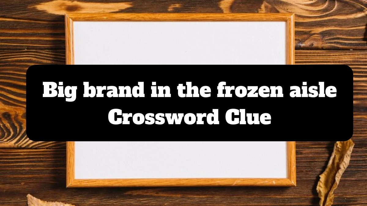 NYT Big brand in the frozen aisle Crossword Clue Puzzle Answer from July 14, 2024