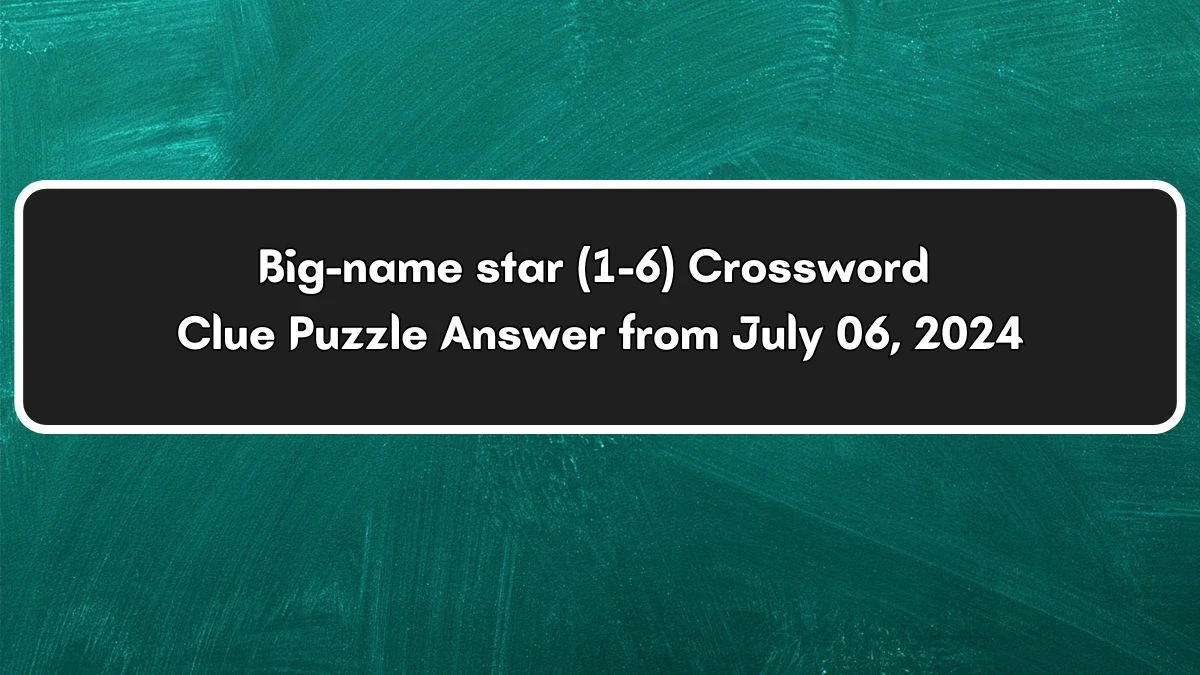 Big-name star (1-6) Crossword Clue Puzzle Answer from July 06, 2024