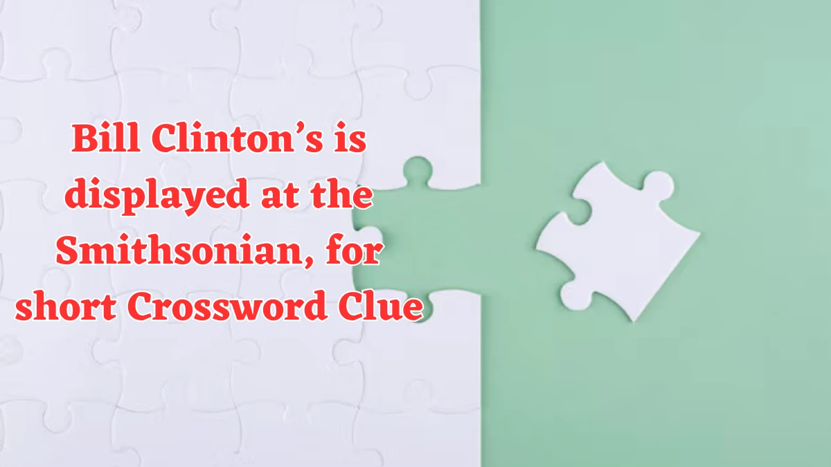 Bill Clinton’s is displayed at the Smithsonian, for short NYT Crossword Clue Puzzle Answer on July 31, 2024