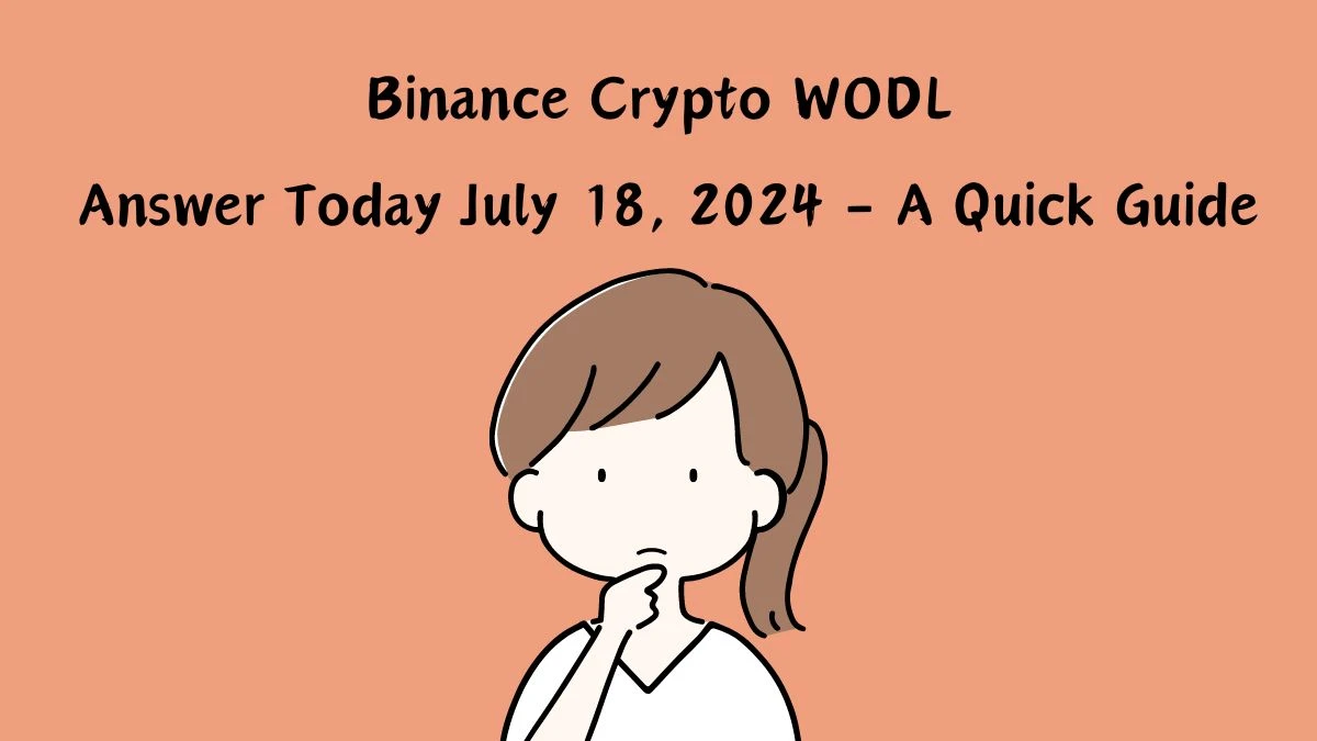 Binance Crypto WODL Answer Today July 18, 2024 - A Quick Guide