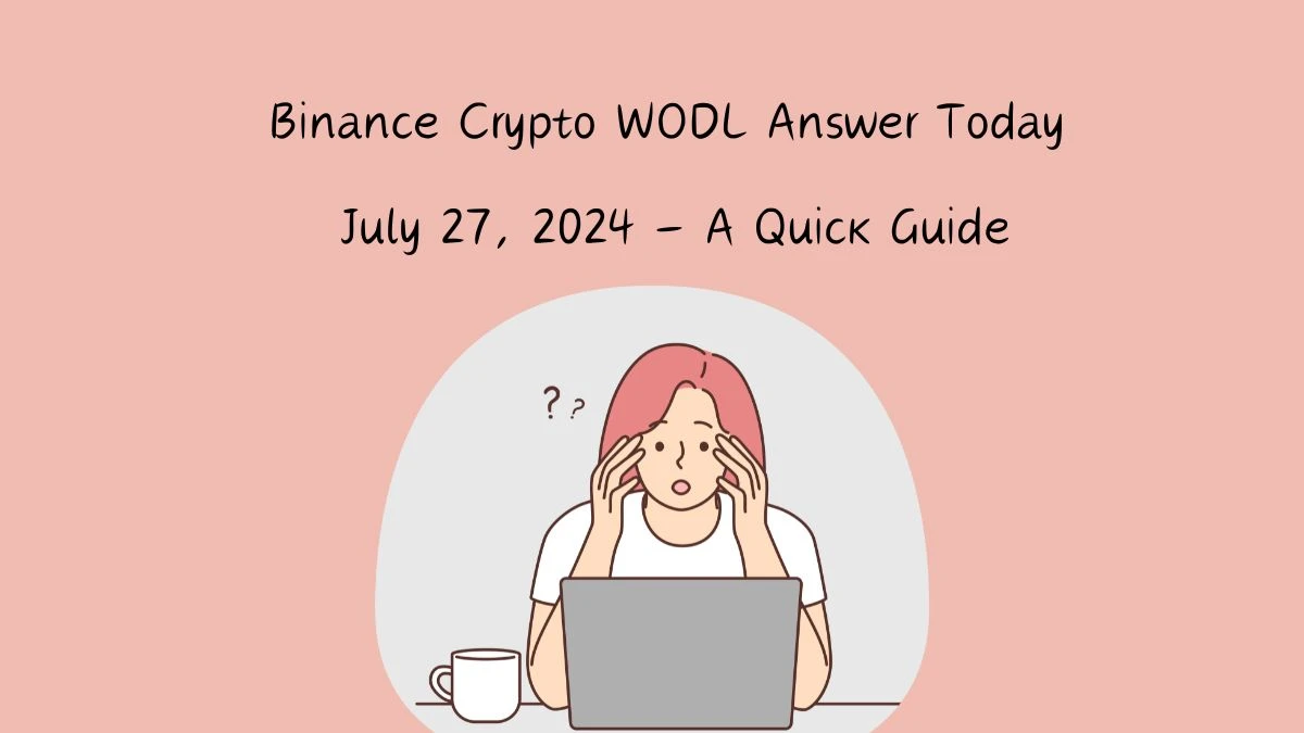 Binance Crypto WODL Answer Today July 27, 2024 - A Quick Guide