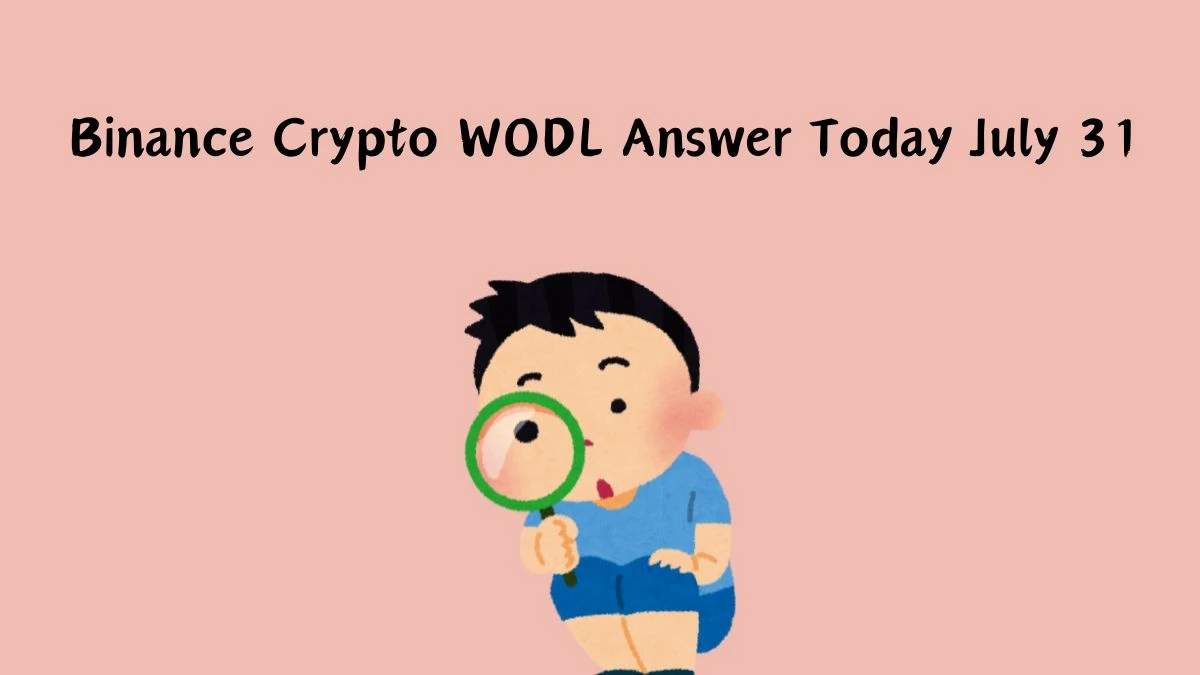 Binance Crypto WODL Answer Today July 31, 2024 - A Quick Guide