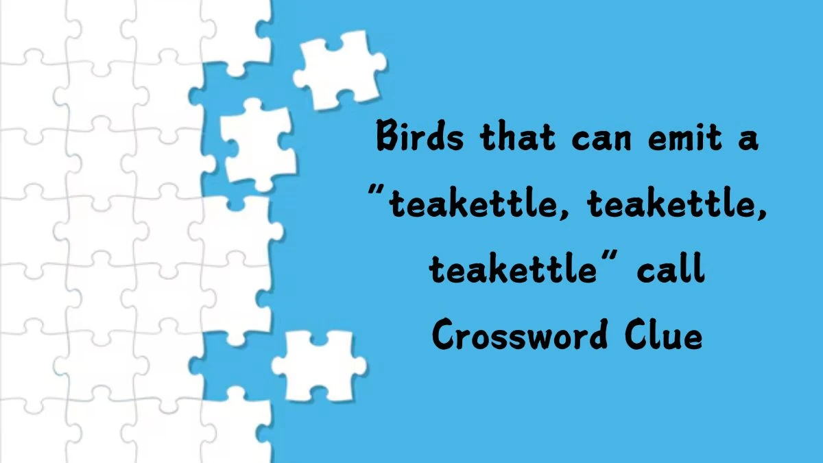 Birds that can emit a “teakettle, teakettle, teakettle” call NYT Crossword Clue Puzzle Answer on July 27, 2024