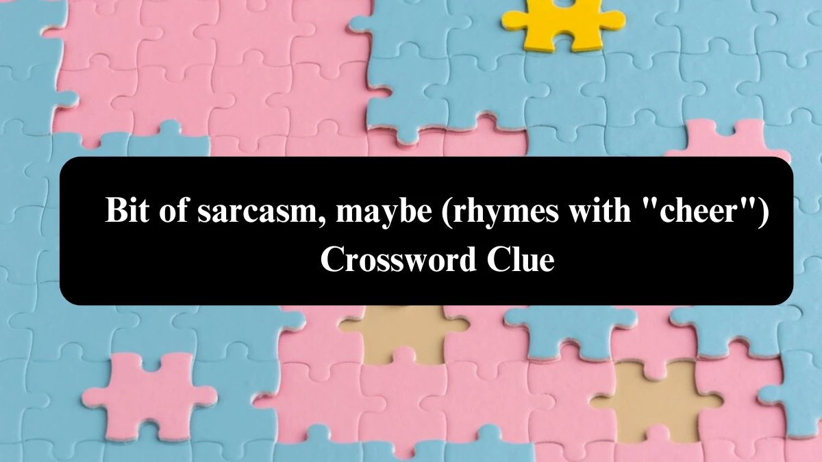 Bit of sarcasm, maybe (rhymes with cheer) Daily Themed Crossword Clue Answers on August 01, 2024