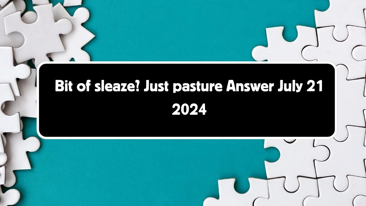 Bit of sleaze? Just pasture Crossword Clue Answers on July 21, 2024