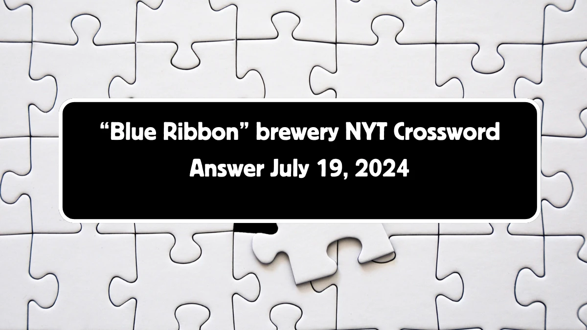 “Blue Ribbon” brewery NYT Crossword Clue Puzzle Answer from July 19, 2024