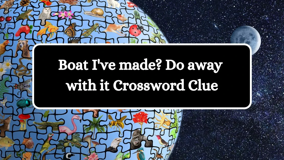 Boat I've made? Do away with it Crossword Clue Puzzle Answer from July 24, 2024