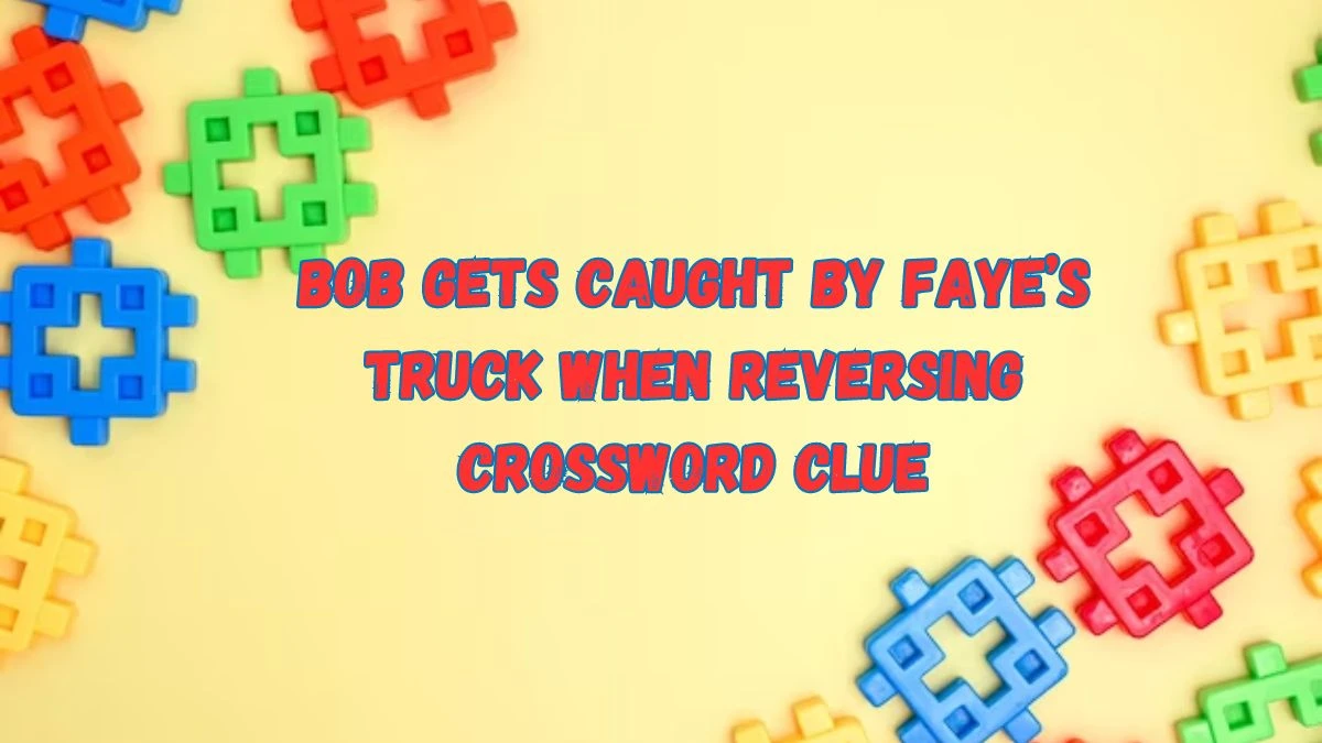 Bob gets caught by Faye’s truck when reversing Crossword Clue Puzzle Answer from July 16, 2024